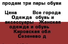 продам три пары обуви › Цена ­ 700 - Все города Одежда, обувь и аксессуары » Женская одежда и обувь   . Кировская обл.,Сезенево д.